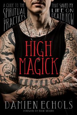 High Magick: A Guide to the Spiritual Practices That Saved My Life on Death Row by Echols, Damien