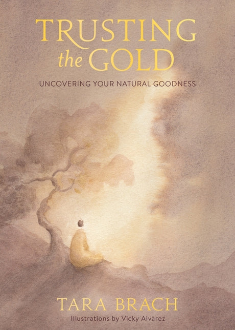 Trusting the Gold: Uncovering Your Natural Goodness -- Tara Brach, Hardcover