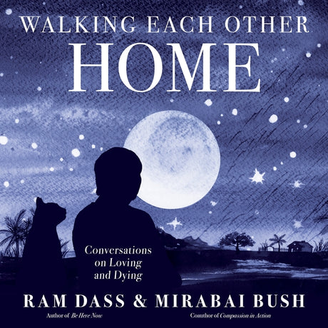 Walking Each Other Home: Conversations on Loving and Dying -- Mirabai Bush, Paperback