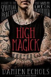High Magick: A Guide to the Spiritual Practices That Saved My Life on Death Row by Echols, Damien