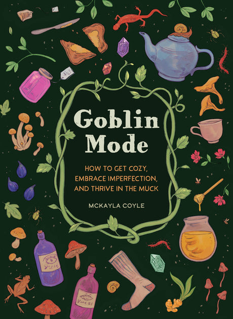 Goblin Mode: How to Get Cozy, Embrace Imperfection, and Thrive in the Muck -- McKayla Coyle, Hardcover