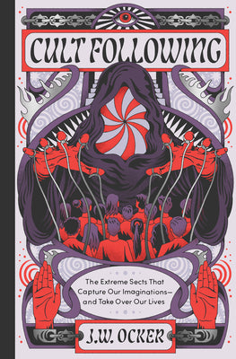 Cult Following: The Extreme Sects That Capture Our Imaginations--And Take Over Our Lives -- J. W. Ocker, Hardcover