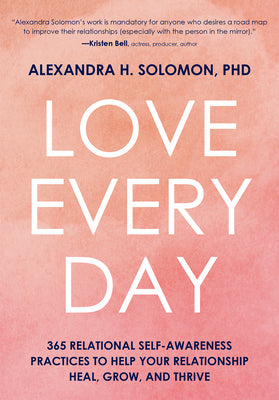 Love Every Day: 365 Relational Self-Awareness Practices to Help Your Relationship Heal, Grow, and Thrive -- Alexandra Solomon, Hardcover