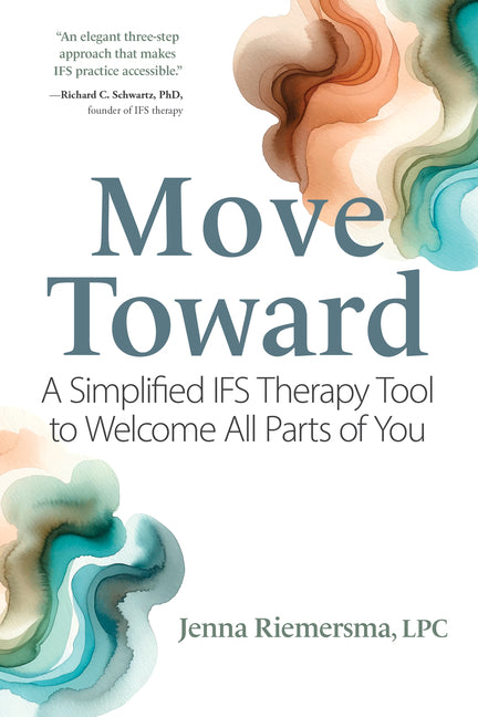 Move Toward: A Simplified Ifs Therapy Tool to Welcome All Parts of You -- Jenna Riemersma, Paperback