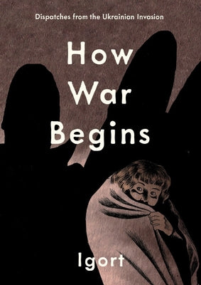 How War Begins: Dispatches from the Ukrainian Invasion -- Igort, Hardcover