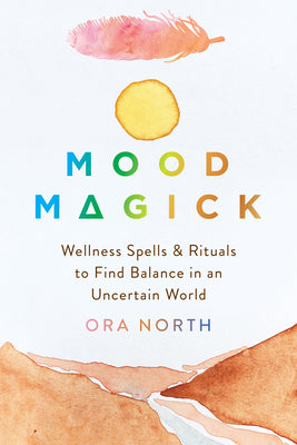 Mood Magick: Wellness Spells and Rituals to Find Balance in an Uncertain World by North, Ora