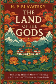 The Land of the Gods: The Long-Hidden Story of Visiting the Masters of Wisdom in Shambhala by Blavatsky, H. P.