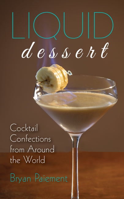 Liquid Dessert: Cocktail Confections from Around the World -- Bryan Paiement, Hardcover