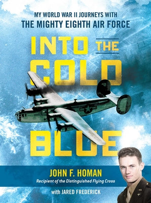 Into the Cold Blue: My World War II Journeys with the Mighty Eighth Air Force by Homan, John F.