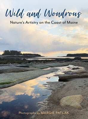 Wild and Wondrous: Nature's Artistry on the Coast of Maine -- Margie Patlak, Hardcover