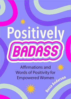 Positively Badass: Affirmations and Words of Positivity for Empowered Women (Gift for Women) by Anderson, Becca