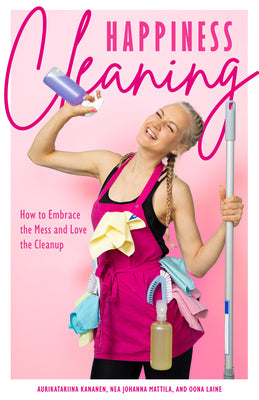 Happiness Cleaning: How to Embrace the Mess and Love the Cleanup (Daily Cleaning Schedule, Home Organization Guide, Caretaking & Relocatin by Kananen, Aurikatariina