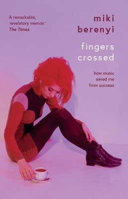Fingers Crossed: How Music Saved Me from Success by Berenyi, Miki