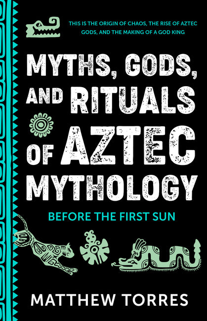 Myths, Gods, and Rituals of Aztec Mythology: Before the First Sun (Aztec Gods, Creation Mythology) -- Matthew Torres, Paperback