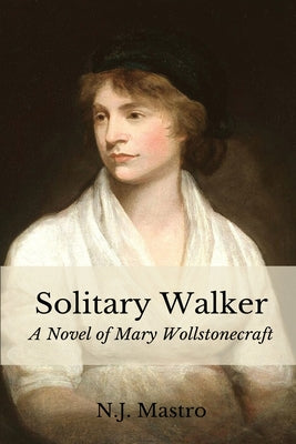Solitary Walker: A Novel of Mary Wollstonecraft by Mastro, N. J.