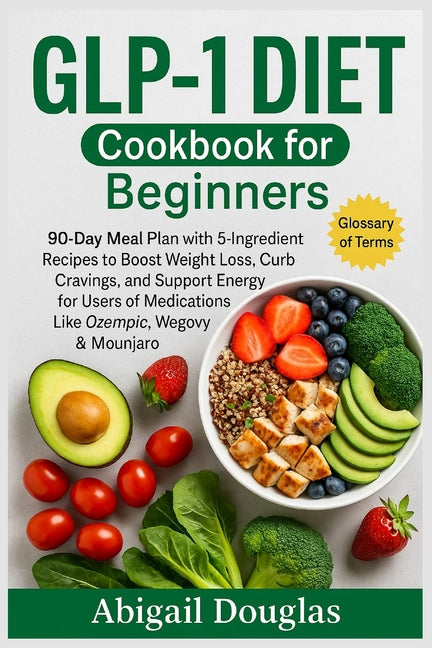 GLP-1 Diet Cookbook for Beginners: 90-Day Meal Plan with 5-Ingredient Recipes to Boost Weight Loss, Curb Cravings, and Support Energy for Users of Med -- Abigail Douglas, Paperback