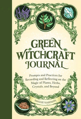 Green Witchcraft Journal: Prompts and Practices for Recording and Reflecting on the Magic of Plants, Herbs, Crystals, and Beyond by Haseman, Maggie