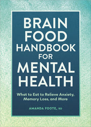 Brain Food Handbook for Mental Health: What to Eat to Relieve Anxiety, Memory Loss, and More by Foote, Amanda