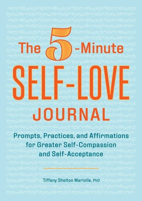 The 5-Minute Self-Love Journal: Prompts, Practices, and Affirmations for Greater Self-Compassion and Self-Acceptance -- Tiffany Shelton Mariolle, Paperback