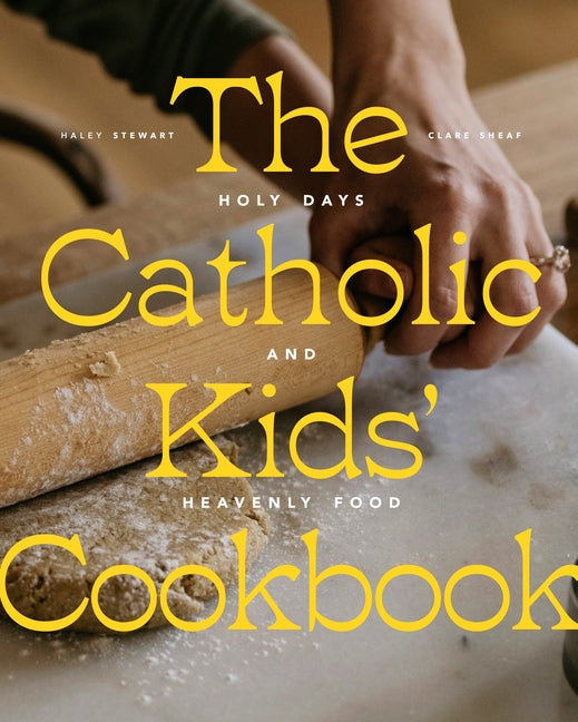 The Catholic Kids' Cookbook: Holy Days and Heavenly Food -- Haley Stewart, Hardcover