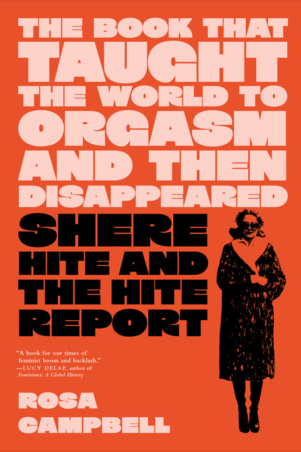 The Book That Taught the World to Orgasm and Then Disappeared: Shere Hite and the Hite Report -- Rosa Campbell, Hardcover
