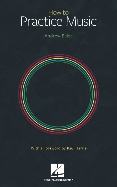 How to Practice Music by Andrew Eales with a Foreword by Paul Harris by Eales, Andrew