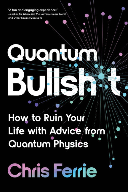 Quantum Bullsh*t: How to Ruin Your Life with Advice from Quantum Physics -- Chris Ferrie, Paperback