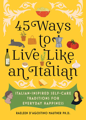 45 Ways to Live Like an Italian: Italian-Inspired Self-Care Traditions for Everyday Happiness -- Raeleen PH. D. D'Agostino Mautner, Hardcover