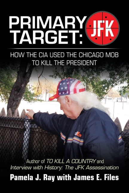 Primary Target: JFK - HOW THE CIA USED THE CHICAGO MOB TO KILL THE PRESIDENT: Author of TO KILL A COUNTY and Interview with History: The JFK Assassina -- Pamela J. Ray, Paperback