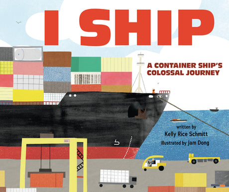 I Ship: A Container Ship's Colossal Journey -- Kelly Rice Schmitt, Hardcover