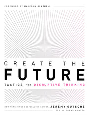 Create the Future: Tactics for Disruptive Thinking by Gutsche, Jeremy