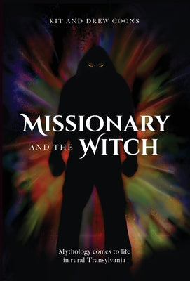 Missionary and the Witch: Mythology comes to life in rural Transylvania by Coons, Kit and Drew