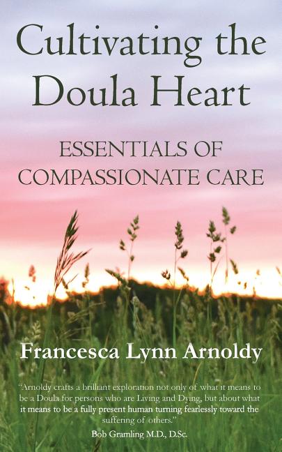 Cultivating the Doula Heart: Essentials of Compassionate Care -- Francesca Lynn Arnoldy, Paperback