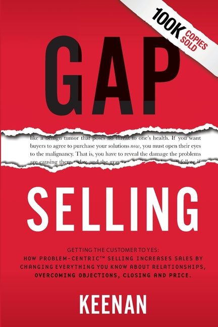 Gap Selling: Getting the Customer to Yes: How Problem-Centric Selling Increases Sales by Changing Everything You Know About Relationships, Overcoming -- Keenan, Paperback