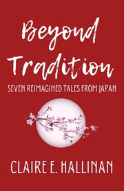 Beyond Tradition: Seven Reimagined Tales from Japan by Hallinan, Claire E.
