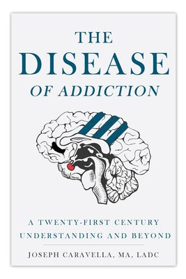 The Disease of Addiction: A Twenty-First Century Understanding and Beyond -- Joseph Caravella, Paperback