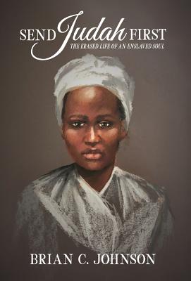Send Judah First: The Erased Life of an Enslaved Soul by Johnson, Brian C.