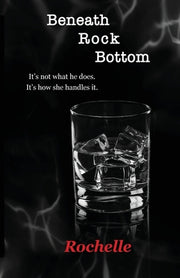 Beneath Rock Bottom: It's not what he does. It's how she handles it. by Rochelle