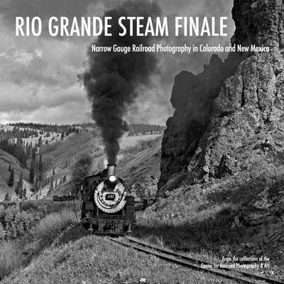 Rio Grande Steam Finale: Narrow Gauge Railroad Photography in Colorado and New Mexico -- Scott Lothes, Hardcover