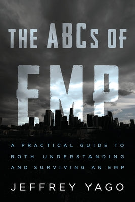 The ABCs of EMP: A Practical Guide to Both Understanding and Surviving an EMP -- Jeffrey R. Yago, Paperback