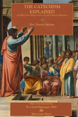 The Catechism Explained -- Francis Spirago, Paperback