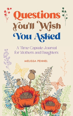 Questions You'll Wish You Asked: A Time Capsule Journal for Mothers and Daughters -- Melissa Pennel, Hardcover