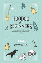 Hoodoo For Beginners: Working Magic Spells in Rootwork and Conjure with Roots, Herbs, Candles, and Oils by Belard, Angelie