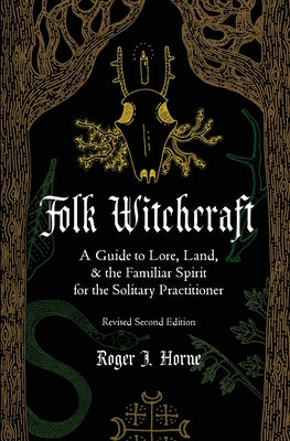 Folk Witchcraft: A Guide to Lore, Land, and the Familiar Spirit for the Solitary Practitioner by Horne, Roger J.