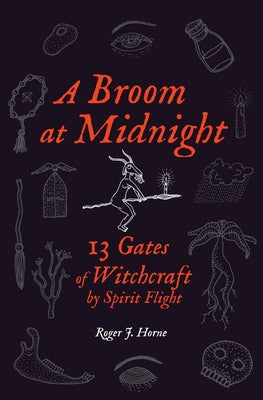 A Broom at Midnight: 13 Gates of Witchcraft by Spirit Flight by Horne, Roger J.