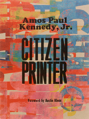 Amos Paul Kennedy, Jr.: Citizen Printer -- Amos Paul Kennedy Jr, Hardcover