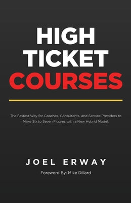 High Ticket Courses: The Fastest Way for Coaches, Consultants, and Service Providers to Make Six or Seven Figures with a New Hybrid Education Model -- Joel Erway, Paperback