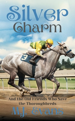 Silver Charm: And the Old Friends Who Save the Thoroughbreds by Evans, M. J.