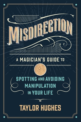 Misdirection: A Magician's Guide to Spotting and Avoiding Manipulation in Your Life -- Taylor Hughes, Paperback