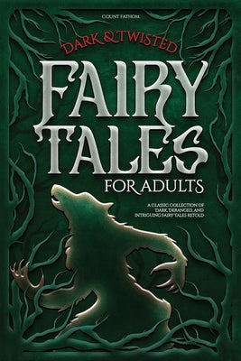Dark & Twisted Fairy Tales for Adults: A Classic Collection of Dark, Deranged, and Intriguing Fairy Tales Retold by Fathom, Count
